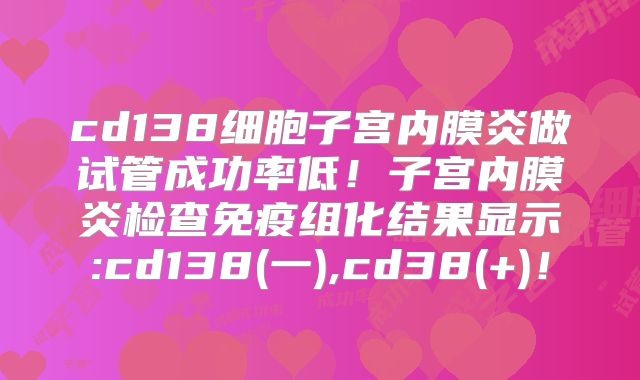 cd138细胞子宫内膜炎做试管成功率低！子宫内膜炎检查免疫组化结果显示:cd138(一),cd38(+)！