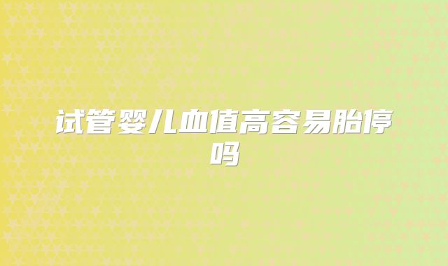 试管婴儿血值高容易胎停吗