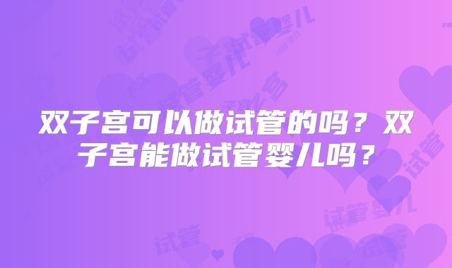 双子宫可以做试管的吗？双子宫能做试管婴儿吗？