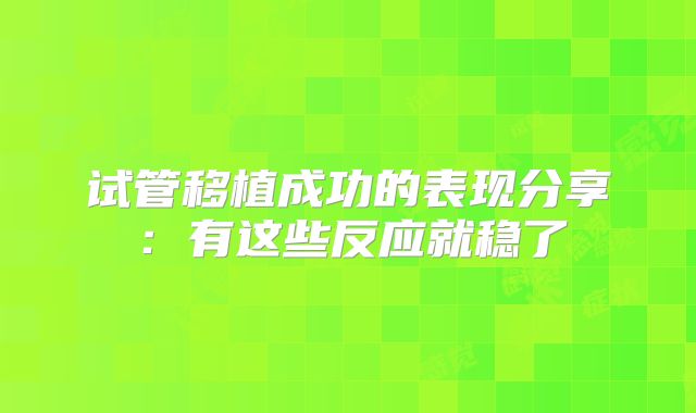 试管移植成功的表现分享:有这些反应就稳了