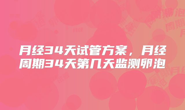 月经34天试管方案，月经周期34天第几天监测卵泡