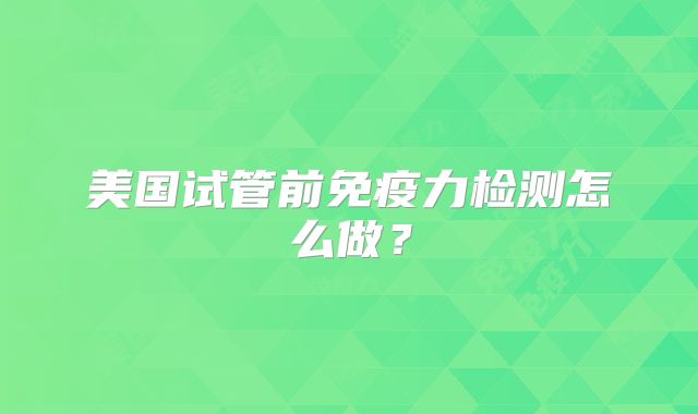 美国试管前免疫力检测怎么做？