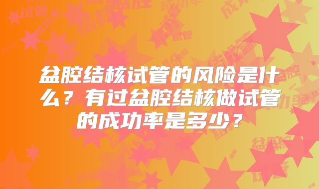 盆腔结核试管的风险是什么？有过盆腔结核做试管的成功率是多少？