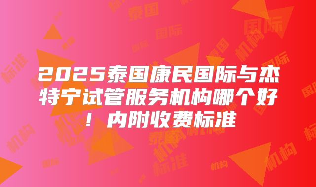 2025泰国康民国际与杰特宁试管服务机构哪个好！内附收费标准