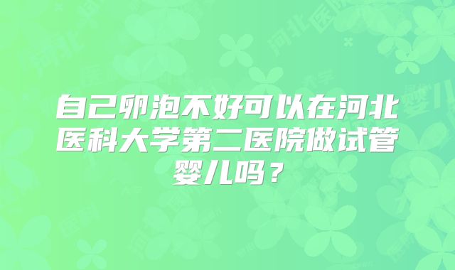 自己卵泡不好可以在河北医科大学第二医院做试管婴儿吗？