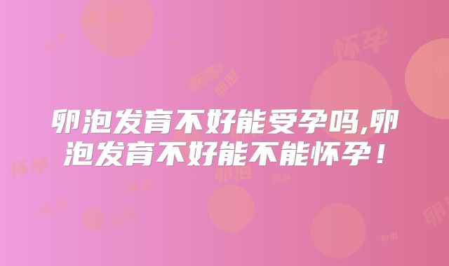 卵泡发育不好能受孕吗,卵泡发育不好能不能怀孕!