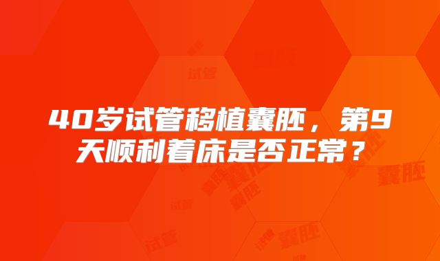 40岁试管移植囊胚，第9天顺利着床是否正常？