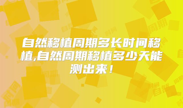 自然移植周期多长时间移植,自然周期移植多少天能测出来!