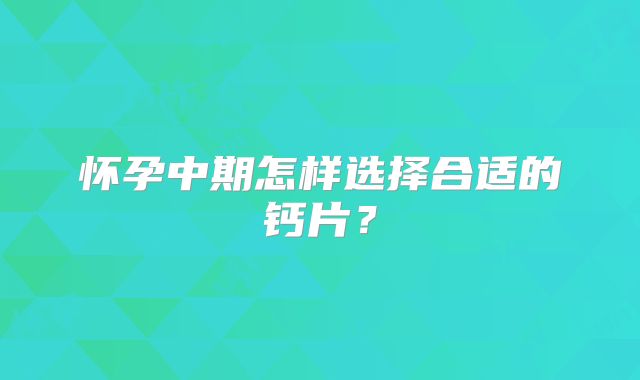 怀孕中期怎样选择合适的钙片？