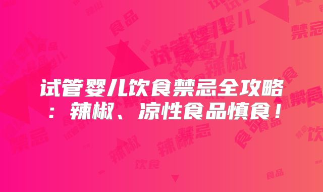 试管婴儿饮食禁忌全攻略：辣椒、凉性食品慎食！