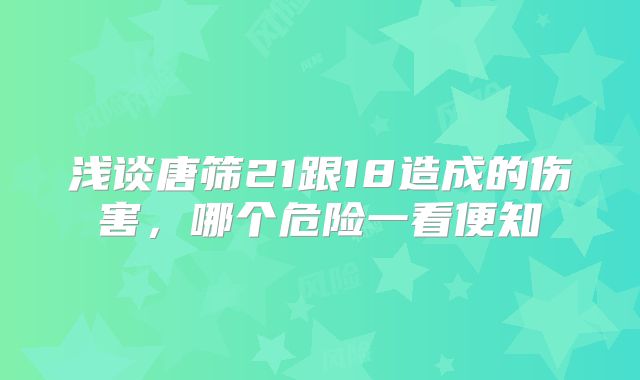 浅谈唐筛21跟18造成的伤害，哪个危险一看便知