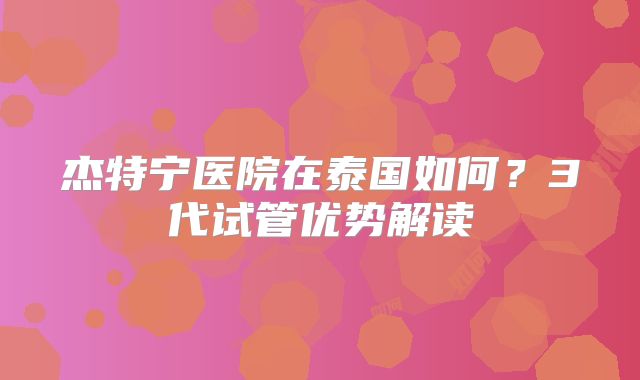 杰特宁医院在泰国如何？3代试管优势解读