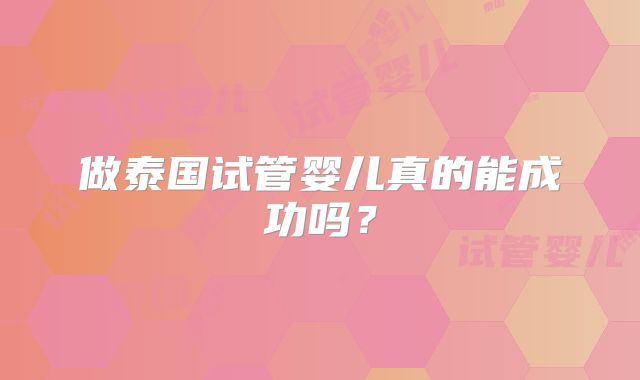 做泰国试管婴儿真的能成功吗？