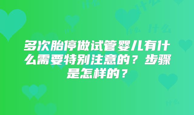 多次胎停做试管婴儿有什么需要特别注意的？步骤是怎样的？