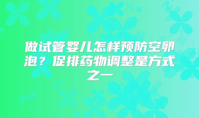 做试管婴儿怎样预防空卵泡?促排药物调整是方式之一