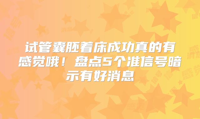 试管囊胚着床成功真的有感觉哦!盘点5个准信号暗示有好消息