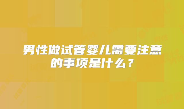 男性做试管婴儿需要注意的事项是什么？