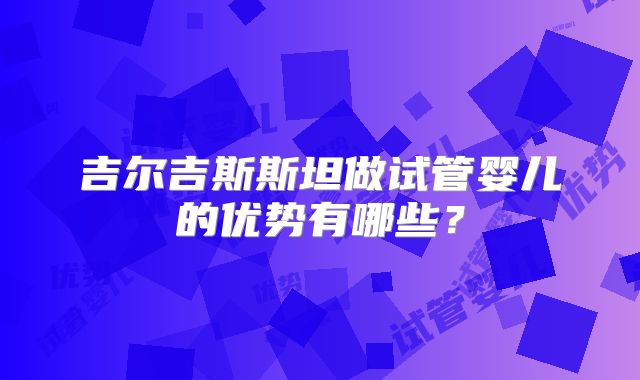 吉尔吉斯斯坦做试管婴儿的优势有哪些？