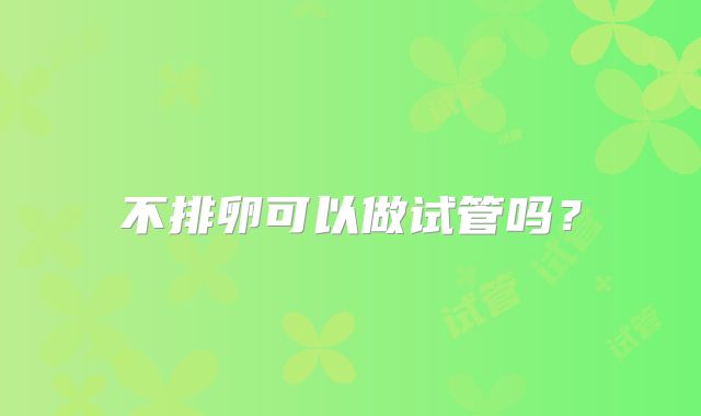 不排卵可以做试管吗？