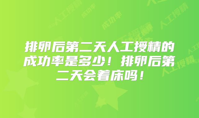 排卵后第二天人工授精的成功率是多少!排卵后第二天会着床吗!