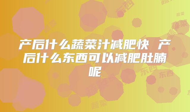 产后什么蔬菜汁减肥快 产后什么东西可以减肥肚腩呢