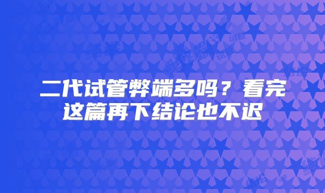 二代试管弊端多吗？看完这篇再下结论也不迟