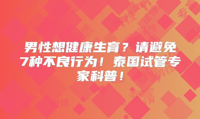男性想健康生育？请避免7种不良行为！泰国试管专家科普！