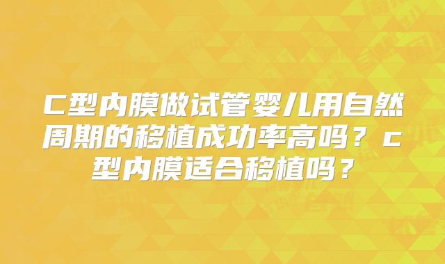 C型内膜做试管婴儿用自然周期的移植成功率高吗？c型内膜适合移植吗？