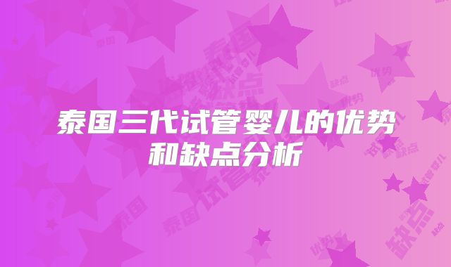 泰国三代试管婴儿的优势和缺点分析