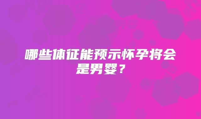 哪些体征能预示怀孕将会是男婴?
