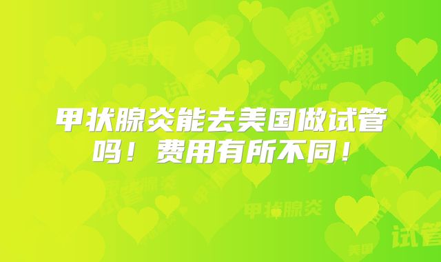 甲状腺炎能去美国做试管吗！费用有所不同！