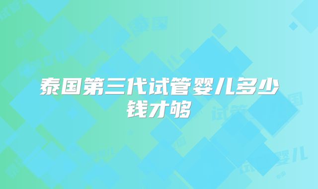 泰国第三代试管婴儿多少钱才够