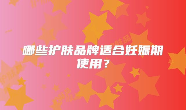 哪些护肤品牌适合妊娠期使用？