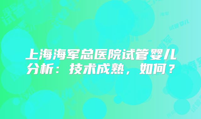 上海海军总医院试管婴儿分析：技术成熟，如何？