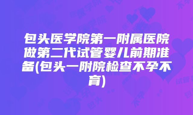 包头医学院第一附属医院做第二代试管婴儿前期准备(包头一附院检查不孕不育)