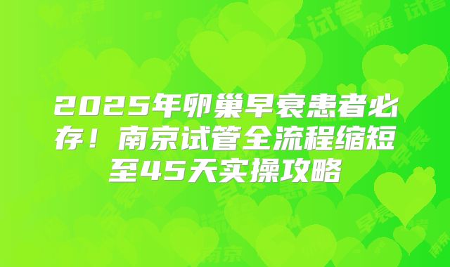 2025年卵巢早衰患者必存！南京试管全流程缩短至45天实操攻略