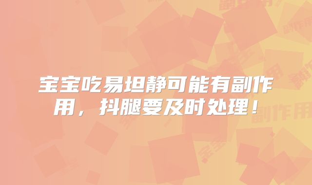 宝宝吃易坦静可能有副作用，抖腿要及时处理！