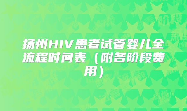 扬州HIV患者试管婴儿全流程时间表（附各阶段费用）