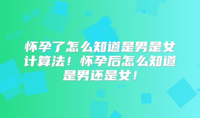 怀孕了怎么知道是男是女计算法！怀孕后怎么知道是男还是女！