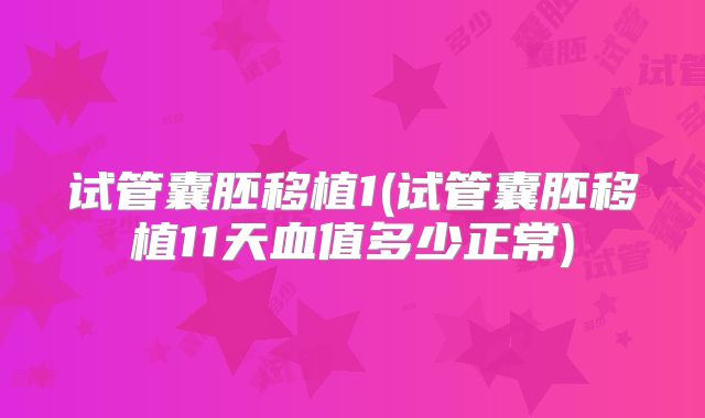 试管囊胚移植1(试管囊胚移植11天血值多少正常)
