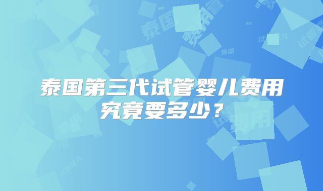 泰国第三代试管婴儿费用究竟要多少？