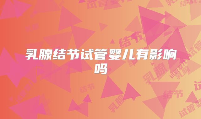 乳腺结节试管婴儿有影响吗