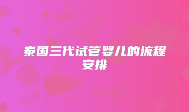 泰国三代试管婴儿的流程安排