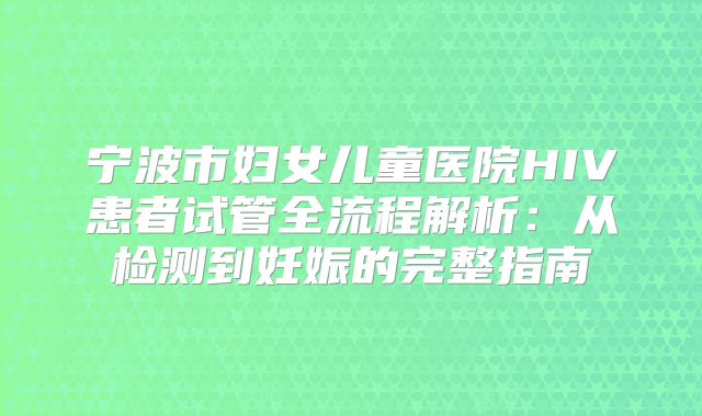 宁波市妇女儿童医院HIV患者试管全流程解析：从检测到妊娠的完整指南