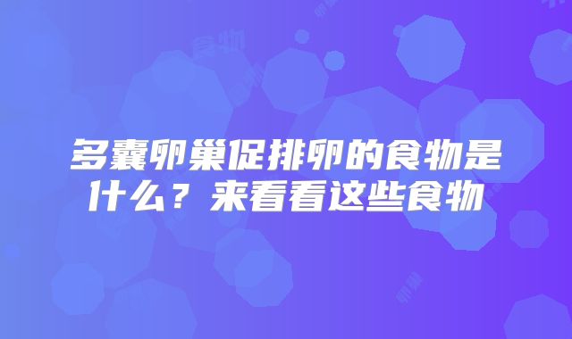 多囊卵巢促排卵的食物是什么?来看看这些食物