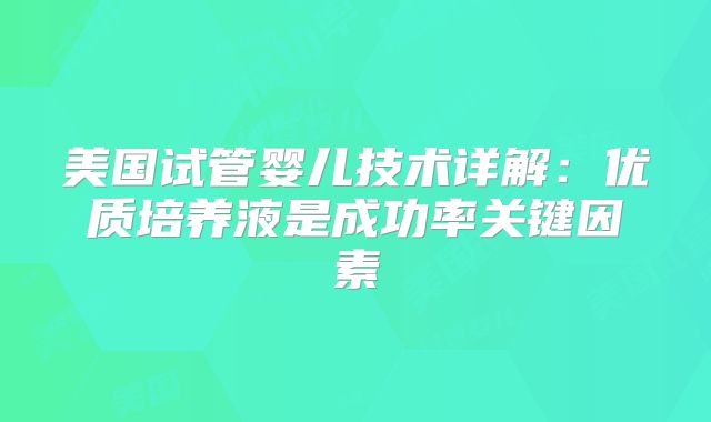 美国试管婴儿技术详解：优质培养液是成功率关键因素