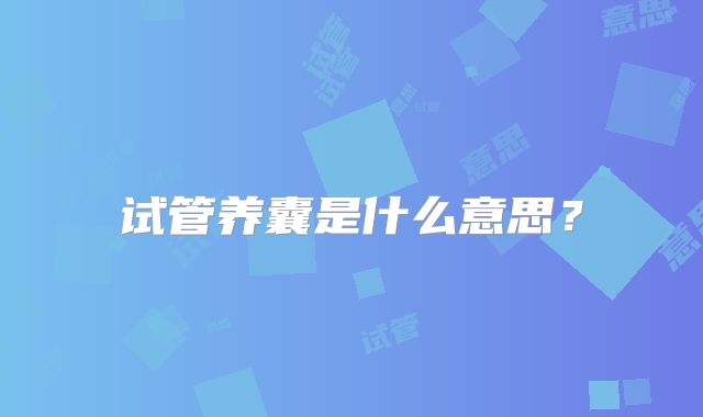 试管养囊是什么意思？