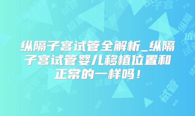 纵隔子宫试管全解析_纵隔子宫试管婴儿移植位置和正常的一样吗！