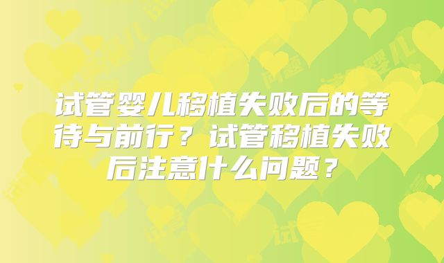 试管婴儿移植失败后的等待与前行？试管移植失败后注意什么问题？
