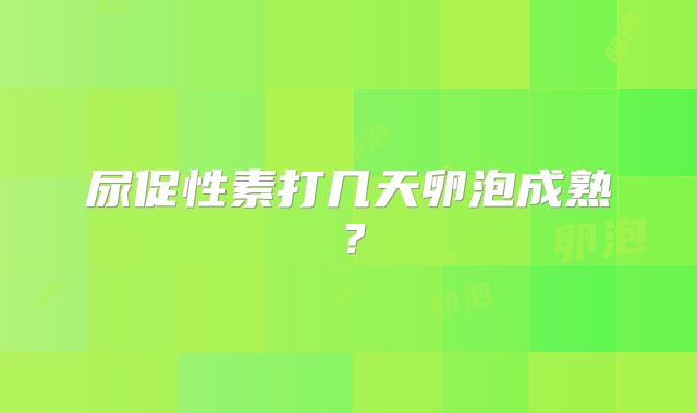 尿促性素打几天卵泡成熟？